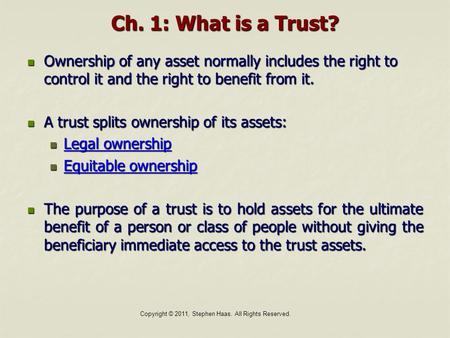 Copyright © 2011, Stephen Haas. All Rights Reserved. Ch. 1: What is a Trust? Ownership of any asset normally includes the right to control it and the right.
