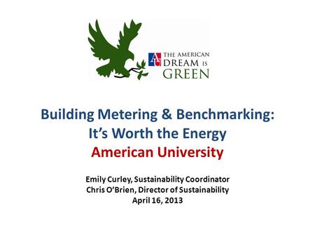 Building Metering & Benchmarking: It’s Worth the Energy American University Emily Curley, Sustainability Coordinator Chris O’Brien, Director of Sustainability.