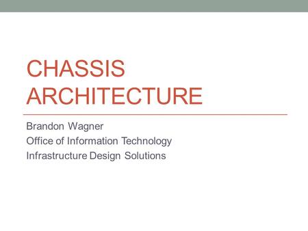 Chassis Architecture Brandon Wagner Office of Information Technology