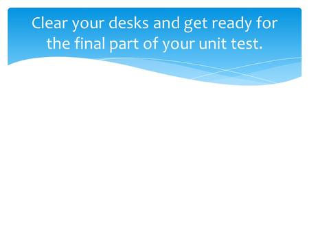 Clear your desks and get ready for the final part of your unit test.