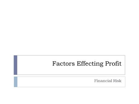 Factors Effecting Profit Financial Risk. Risking It All  Risk  Possibility of financial gain or loss or personal injury  Businesses that do not profit.