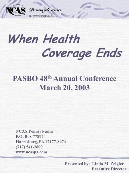 When Health Coverage Ends PASBO 48 th Annual Conference March 20, 2003 NCAS Pennsylvania P.O. Box 778974 Harrisburg, PA 17177-8974 (717) 541-3800 www.ncaspa.com.