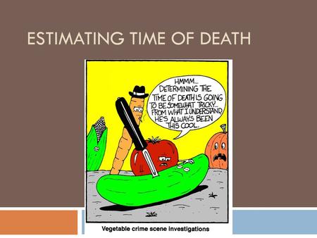 ESTIMATING TIME OF DEATH. So…  Suspects can be eliminated and focus can be put on others  What can be used?  Witness statements  Body temperature.