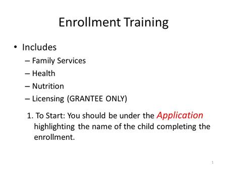 Enrollment Training Includes – Family Services – Health – Nutrition – Licensing (GRANTEE ONLY) 1 1. To Start: You should be under the Application highlighting.