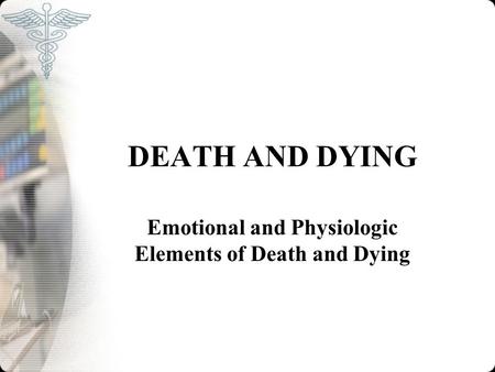 DEATH AND DYING Emotional and Physiologic Elements of Death and Dying.