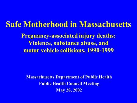 Safe Motherhood in Massachusetts Pregnancy-associated injury deaths: Violence, substance abuse, and motor vehicle collisions, 1990-1999 Massachusetts Department.