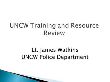 UNCW Training and Resource Review Lt. James Watkins UNCW Police Department.