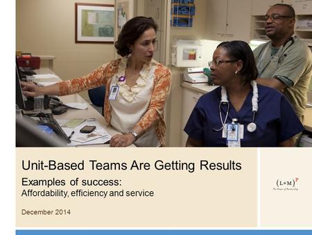 Unit-Based Teams Are Getting Results Examples of success: Affordability, efficiency and service December 2014.