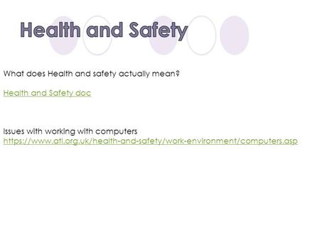 What does Health and safety actually mean? Health and Safety doc Issues with working with computers https://www.atl.org.uk/health-and-safety/work-environment/computers.asp.