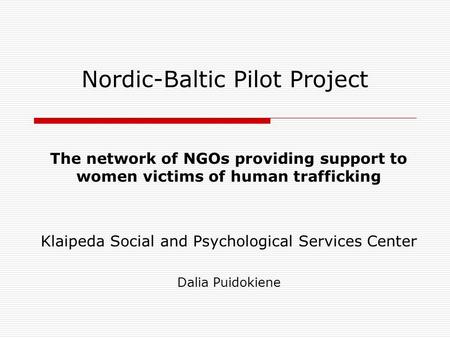 Nordic-Baltic Pilot Project The network of NGOs providing support to women victims of human trafficking Klaipeda Social and Psychological Services Center.