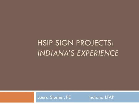 HSIP SIGN PROJECTS: INDIANA’S EXPERIENCE Laura Slusher, PE Indiana LTAP.