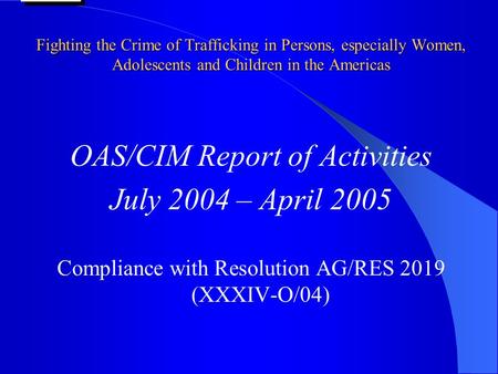 Fighting the Crime of Trafficking in Persons, especially Women, Adolescents and Children in the Americas OAS/CIM Report of Activities July 2004 – April.