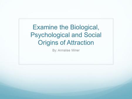 Examine the Biological, Psychological and Social Origins of Attraction
