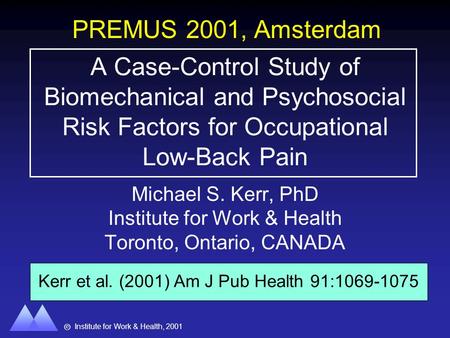 Institute for Work & Health, 2001 8 A Case-Control Study of Biomechanical and Psychosocial Risk Factors for Occupational Low-Back Pain Michael S. Kerr,