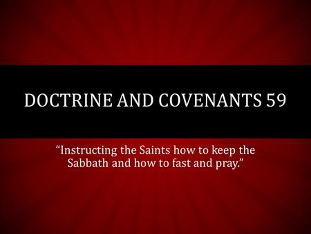 “Instructing the Saints how to keep the Sabbath and how to fast and pray.” DOCTRINE AND COVENANTS 59.