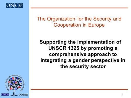 1 The Organization for the Security and Cooperation in Europe Supporting the implementation of UNSCR 1325 by promoting a comprehensive approach to integrating.