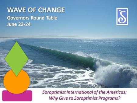 Soroptimist International of the Americas: Why Give to Soroptimist Programs? WAVE OF CHANGE.