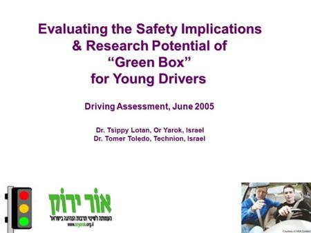 Evaluating the Safety Implications & Research Potential of “Green Box” for Young Drivers Driving Assessment, June 2005 Dr. Tsippy Lotan, Or Yarok, Israel.