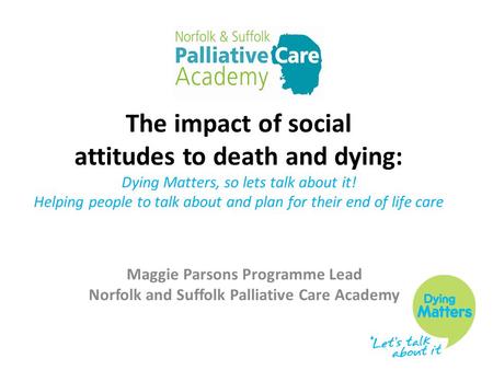 The impact of social attitudes to death and dying: Dying Matters, so lets talk about it! Helping people to talk about and plan for their end of life care.