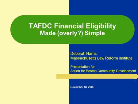 TAFDC Financial Eligibility Made (overly?) Simple Deborah Harris Massachusetts Law Reform Institute Presentation for Action for Boston Community Development.