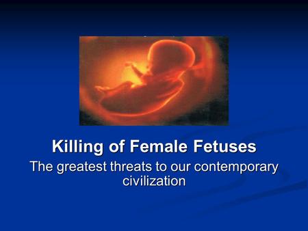 Killing of Female Fetuses The greatest threats to our contemporary civilization.