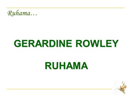 Ruhama… GERARDINE ROWLEY RUHAMA. Ruhama… PHILOSOPHY Dignity and respect of the person.