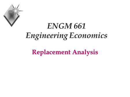 ENGM 661 Engineering Economics Replacement Analysis.