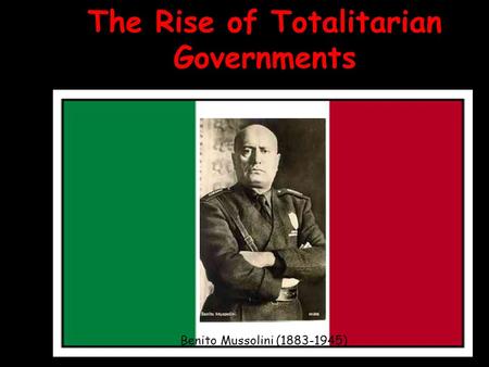 The Rise of Totalitarian Governments Benito Mussolini (1883-1945)