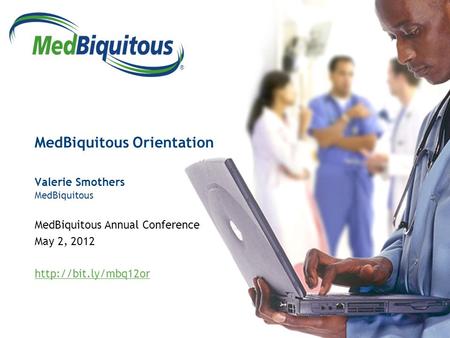 ® MedBiquitous Orientation Valerie Smothers MedBiquitous MedBiquitous Annual Conference May 2, 2012