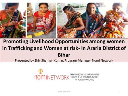 Promoting Livelihood Opportunities among women in Trafficking and Women at risk- In Araria District of Bihar Presented by Shiv Shankar Kumar, Program Manager,