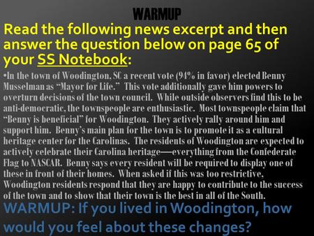 WARMUP Read the following news excerpt and then answer the question below on page 65 of your SS Notebook: In the town of Woodington, SC a recent vote (94%