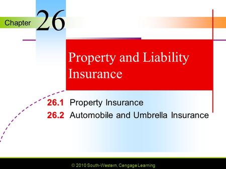 Chapter © 2010 South-Western, Cengage Learning Property and Liability Insurance 26.1 26.1Property Insurance 26.2 26.2Automobile and Umbrella Insurance.