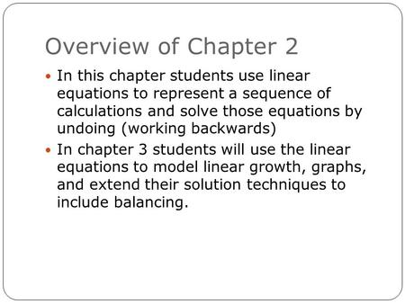 Overview of Chapter 2 In this chapter students use linear equations to represent a sequence of calculations and solve those equations by undoing (working.