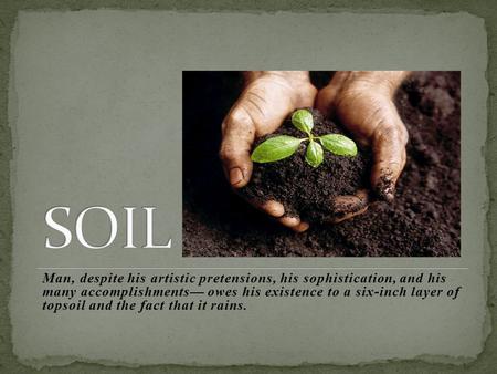 SOIL Man, despite his artistic pretensions, his sophistication, and his many accomplishments— owes his existence to a six-inch layer of topsoil and the.