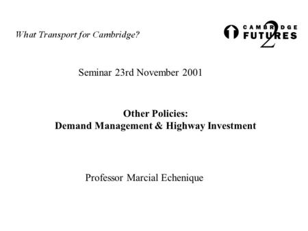 Seminar 23rd November 2001 Other Policies: Demand Management & Highway Investment Professor Marcial Echenique.