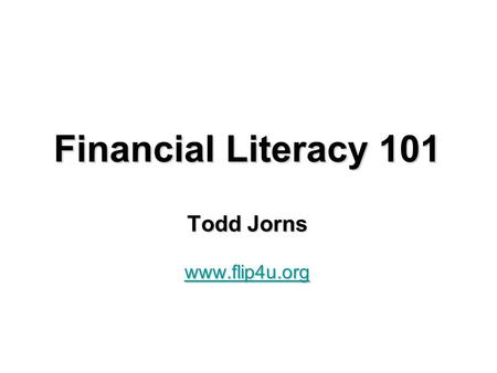Financial Literacy 101 Todd Jorns www.flip4u.org.