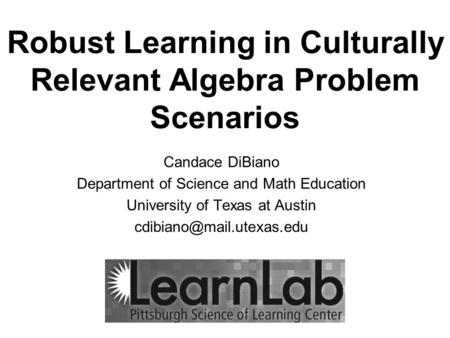 Robust Learning in Culturally Relevant Algebra Problem Scenarios Candace DiBiano Department of Science and Math Education University of Texas at Austin.