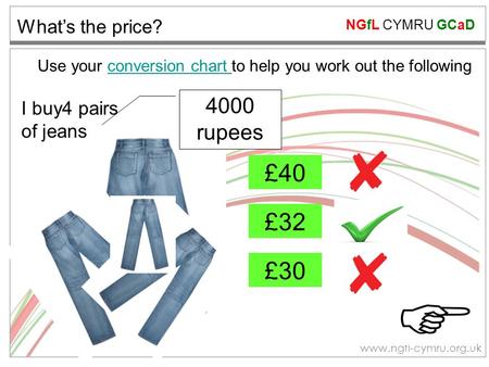 NGfL CYMRU GCaD www.ngfl-cymru.org.uk What’s the price? £40 £32 £30 Use your conversion chart to help you work out the followingconversion chart 4000 rupees.