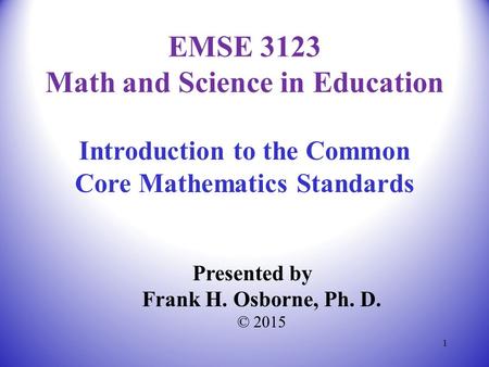 Introduction to the Common Core Mathematics Standards Presented by Frank H. Osborne, Ph. D. © 2015 EMSE 3123 Math and Science in Education 1.