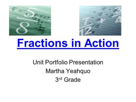 Fractions in Action Unit Portfolio Presentation Martha Yeahquo 3 rd Grade.
