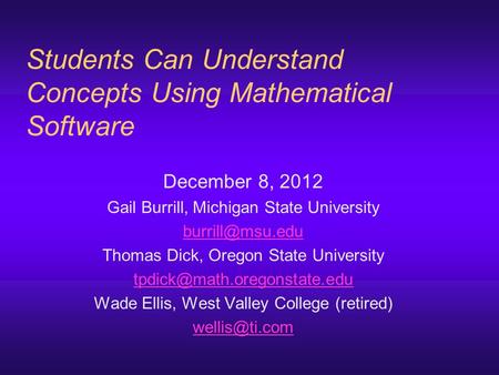 Students Can Understand Concepts Using Mathematical Software December 8, 2012 Gail Burrill, Michigan State University Thomas Dick, Oregon.