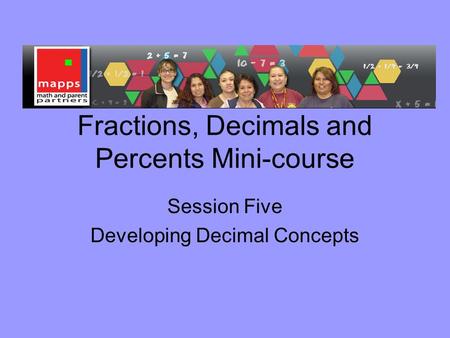 Fractions, Decimals and Percents Mini-course Session Five Developing Decimal Concepts.