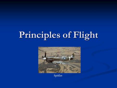 Principles of Flight Spitfire. Chapter 1 – Weight and Lift How is an aircraft, which is much heavier than the air it flies in, supported by the air? C130.