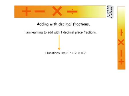 Adding with decimal fractions. I am learning to add with 1 decimal place fractions. Questions like 3.7 + 2.5 = ?
