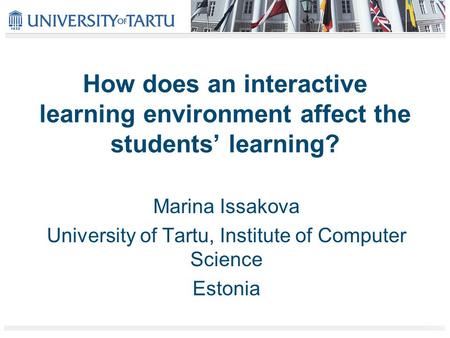 How does an interactive learning environment affect the students’ learning? Marina Issakova University of Tartu, Institute of Computer Science Estonia.