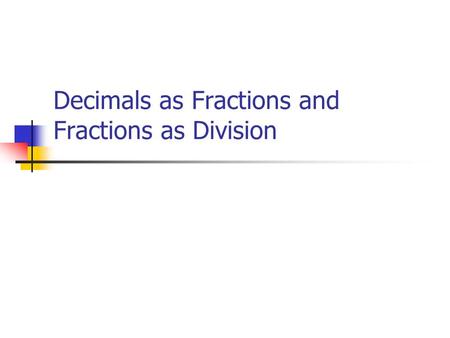 Decimals as Fractions and Fractions as Division Today’s Learning Goals  We will continue to link our understanding of fractions with decimals.  We.