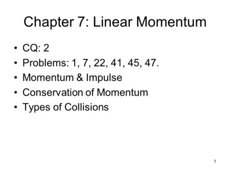 Chapter 7: Linear Momentum CQ: 2 Problems: 1, 7, 22, 41, 45, 47. Momentum & Impulse Conservation of Momentum Types of Collisions 1.