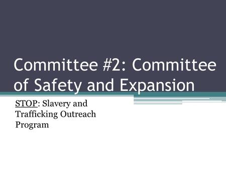 Committee #2: Committee of Safety and Expansion STOP: Slavery and Trafficking Outreach Program.