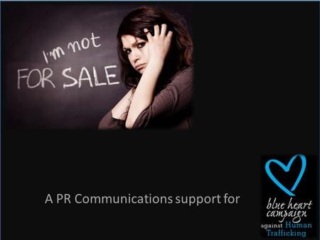 A PR Communications support for. BACKGROUND Human Trafficking is a crime and global issue that affects nearly every country. Millions of victims are exploited.