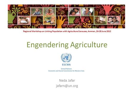 Engendering Agriculture Neda Jafar Regional Workshop on Linking Population with Agriculture Censuses, Amman, 24-28 June 2012.